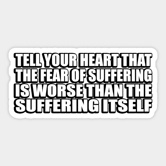 Tell your heart that the fear of suffering is worse than the suffering itself Sticker by D1FF3R3NT